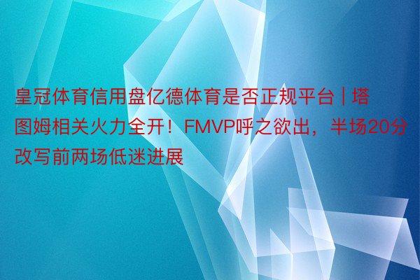 皇冠体育信用盘亿德体育是否正规平台 | 塔图姆相关火力全开！FMVP呼之欲出，半场20分改写前两场低迷进展