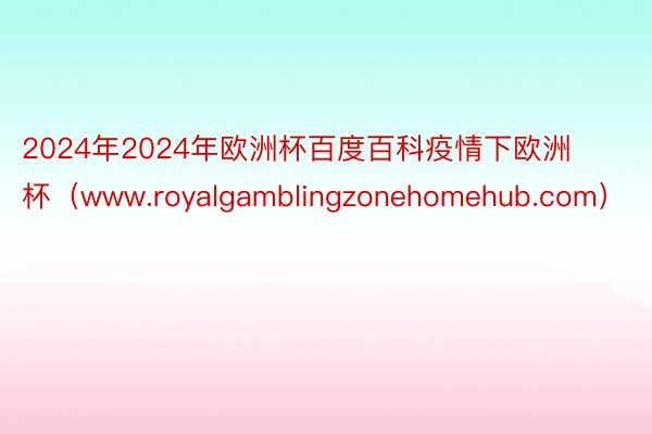 2024年2024年欧洲杯百度百科疫情下欧洲杯（www.royalgamblingzonehomehub.com）