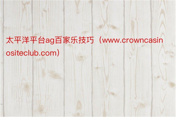 太平洋平台ag百家乐技巧（www.crowncasinositeclub.com）