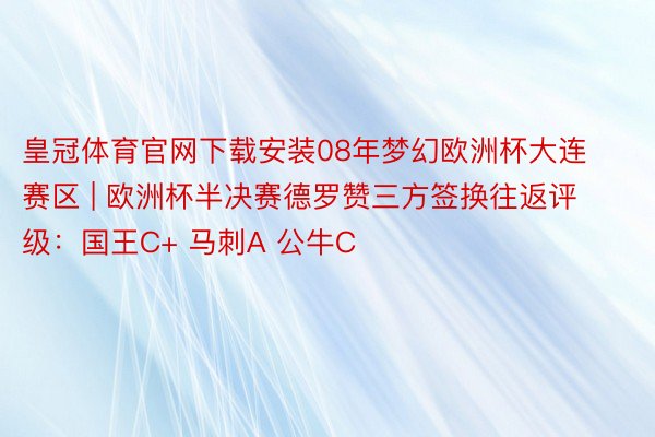 皇冠体育官网下载安装08年梦幻欧洲杯大连赛区 | 欧洲杯半决赛德罗赞三方签换往返评级：国王C+ 马刺A 公牛C