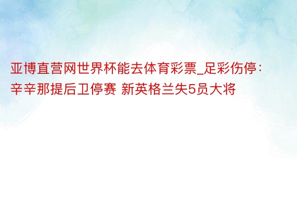 亚博直营网世界杯能去体育彩票_足彩伤停：辛辛那提后卫停赛 新英格兰失5员大将