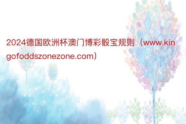 2024德国欧洲杯澳门博彩骰宝规则（www.kingofoddszonezone.com）