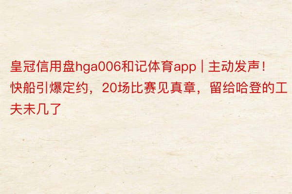 皇冠信用盘hga006和记体育app | 主动发声！快船引爆定约，20场比赛见真章，留给哈登的工夫未几了