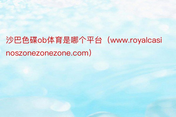 沙巴色碟ob体育是哪个平台（www.royalcasinoszonezonezone.com）