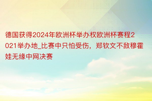 德国获得2024年欧洲杯举办权欧洲杯赛程2021举办地_比赛中只怕受伤，郑钦文不敌穆霍娃无缘中网决赛