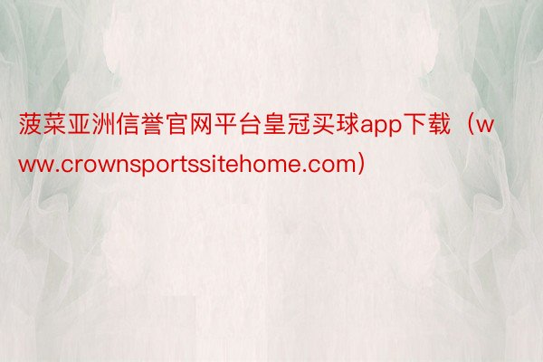 菠菜亚洲信誉官网平台皇冠买球app下载（www.crownsportssitehome.com）