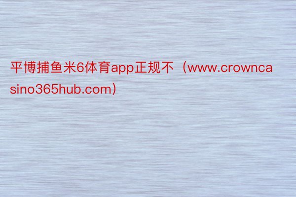 平博捕鱼米6体育app正规不（www.crowncasino365hub.com）