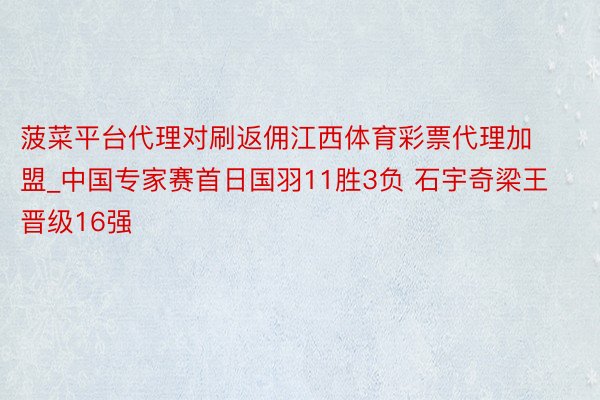 菠菜平台代理对刷返佣江西体育彩票代理加盟_中国专家赛首日国羽11胜3负 石宇奇梁王晋级16强