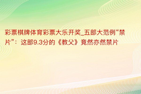 彩票棋牌体育彩票大乐开奖_五部大范例“禁片”：这部9.3分的《教父》竟然亦然禁片