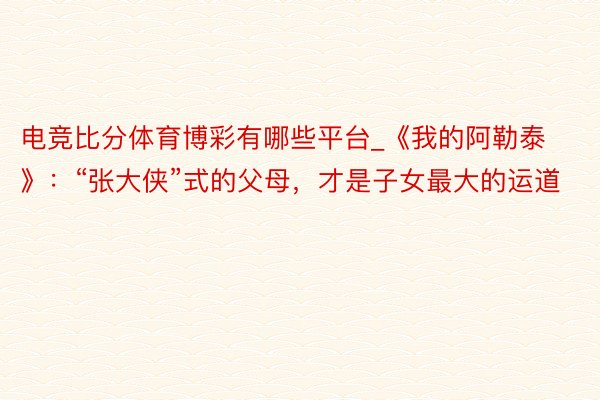 电竞比分体育博彩有哪些平台_《我的阿勒泰》：“张大侠”式的父母，才是子女最大的运道