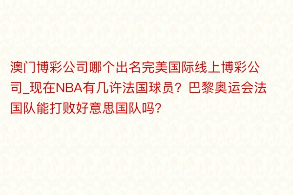 澳门博彩公司哪个出名完美国际线上博彩公司_现在NBA有几许法国球员？巴黎奥运会法国队能打败好意思国队吗？