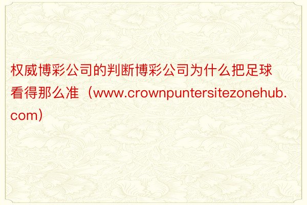 权威博彩公司的判断博彩公司为什么把足球看得那么准（www.crownpuntersitezonehub.com）