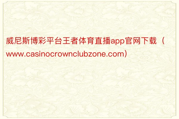 威尼斯博彩平台王者体育直播app官网下载（www.casinocrownclubzone.com）